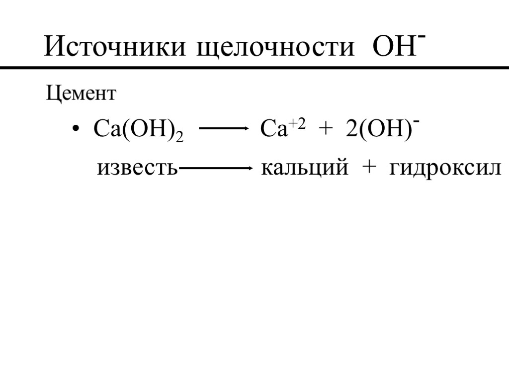 Источники щелочности OH- Цемент Ca(OH)2 Ca+2 + 2(OH)- известь кальций + гидроксил